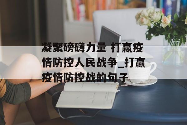 凝聚磅礴力量 打赢疫情防控人民战争_打赢疫情防控战的句子